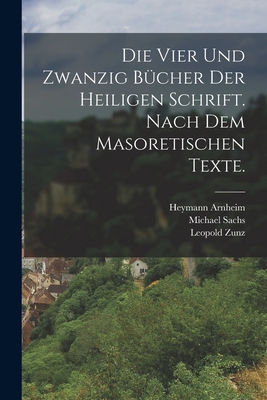 Die vier und zwanzig Bcher der heiligen Schrift. Nach dem masoretischen Texte. - Zunz, Leopold, and Sachs, Michael, and Frst, Julius