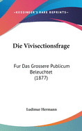 Die Vivisectionsfrage: Fur Das Grossere Publicum Beleuchtet (1877)