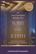 Die Vollst?ndigen B?cher Von Tobit Und Judith: Erforschung der Verborgenen Wahrheiten und Zeitlosen Weisheit der Bibel