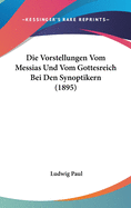 Die Vorstellungen Vom Messias Und Vom Gottesreich Bei Den Synoptikern (1895)