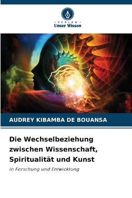 Die Wechselbeziehung zwischen Wissenschaft, Spiritualit?t und Kunst - Kibamba de Bouansa, Audrey