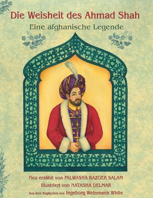 Die Weisheit Des Ahmad Shah: Eine Afghanische Legende - Bazger Salam, Palwasha, and Delmar, Natasha (Illustrator)
