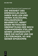 Die Weisheit Des Empedocles Nach Ihren Quellen Und Deren Auslegung, Philosophisch Bearbeitet, Nebst Einer Metrischen bersetzung Der Noch Vorhandenen Stellen Seines Lehrgedichts ber Die Natur Und Die Luterungen, So Wie Seiner Epigramme