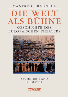 Die Welt ALS Buhne: Geschichte Des Europaischen Theaters. Sechster Band: Chronik, Bibliographie, Register - Brauneck, Manfred, and Beck, Wolfgang (Revised by), and Grabe, Nina (Revised by)