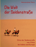 Die Welt der Seidenstra?e: Orte der Seidenstra?e von China bis Indien und Europa