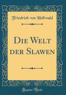 Die Welt Der Slawen (Classic Reprint) - Hellwald, Friedrich Von