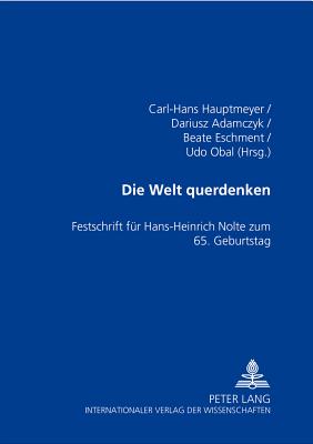 Die Welt Querdenken: Festschrift Fuer Hans-Heinrich Nolte Zum 65. Geburtstag - Hauptmeyer, Carl-Hans (Editor), and Adamczyk, Dariusz (Editor), and Eschment, Beate (Editor)