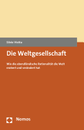 Die Weltgesellschaft: Wie Die Abendlandische Rationalitat Die Welt Erobert Und Verandert Hat