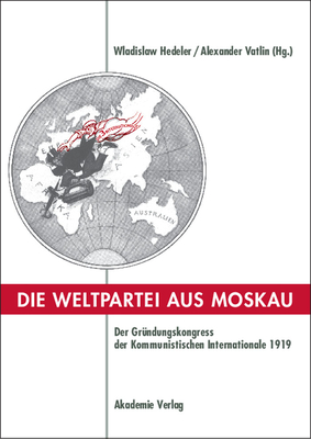 Die Weltpartei Aus Moskau: Der Grndungskongress Der Kommunistischen Internationale 1919. Prokoll Und Neue Dokumente - Hedeler, Wladislaw (Editor), and Vatlin, Aleksandr (Editor)