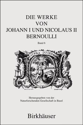 Die Werke von Johann I und Nicolaus II Bernoulli: Band 6: Mechanik I - Bernoulli, Johann I, and Villaggio, Piero (Editor), and Radelet de Grave, Patricia (Editor-in-chief)