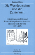 Die Westdeutschen Und Die Dritte Welt: Entwicklungspolitik Und Entwicklungsdienste Zwischen Reform Und Revolte 1959-1974