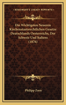 Die Wichtigsten Neueren Kirchenstaatsrechtlichen Gesetze Deutschlands Oesterreichs, Der Schweiz Und Italiens (1876) - Zorn, Philipp