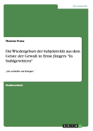 Die Wiedergeburt der Subjektivit?t aus dem Geiste der Gewalt in Ernst J?ngers "In Stahlgewittern": "Ich schreibe als Krieger."