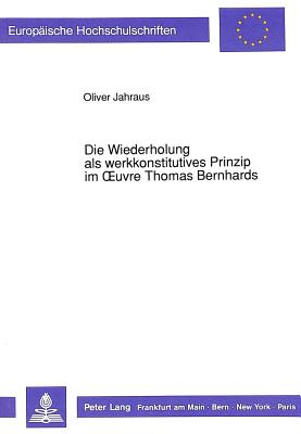 Die Wiederholung als werkkonstitutives Prinzip im OEuvre Thomas Bernhards - Jahraus, Oliver