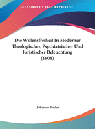 Die Willensfreiheit In Moderner Theologischer, Psychiatrischer Und Juristischer Beleuchtung (1908)