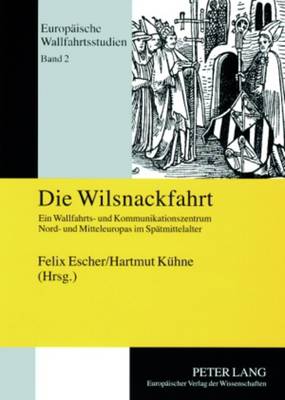 Die Wilsnackfahrt: Ein Wallfahrts- Und Kommunikationszentrum Nord- Und Mitteleuropas Im Spaetmittelalter - Escher, Felix (Editor), and K?hne, Hartmut (Editor)