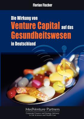 Die Wirkung Von Venture Capital Auf Das Gesundheitswesen in Deutschland - Fischer, Florian