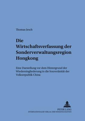 Die Wirtschaftsverfassung Der Sonderverwaltungsregion Hongkong: Eine Darstellung VOR Dem Hintergrund Der Wiedereingliederung in Die Souveraenitaet Der Volksrepublik China - Gornig, Gilbert (Editor), and Jesch, Thomas