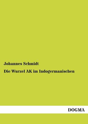 Die Wurzel AK Im Indogermanischen - Schmidt, Johannes