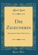 Die Zigeunerin: Romantische Oper in Drei Acten (Classic Reprint)