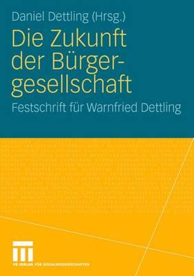 Die Zukunft Der Brgergesellschaft: Herausforderungen Und Perspektiven Fr Staat, Wirtschaft Und Gesellschaft. Festschrift Fr Warnfried Dettling - Dettling, Daniel (Editor)