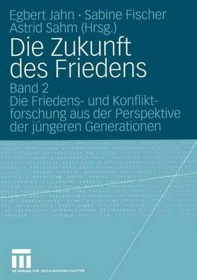 Die Zukunft Des Friedens: Band 2 Die Friedens- Und Konfliktforschung Aus Der Perspektive Der Jungeren Generationen - Jahn, Egbert (Editor), and Fischer, Sabine (Editor), and Sahm, Astrid (Editor)