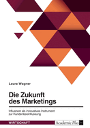 Die Zukunft des Marketings. Influencer als innovatives Instrument zur Kundenbeeinflussung