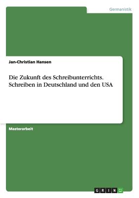 Die Zukunft Des Schreibunterrichts. Schreiben in Deutschland Und Den USA - Hansen, Jan-Christian