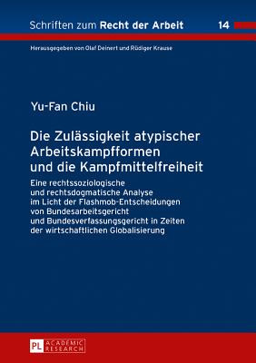 Die Zulaessigkeit atypischer Arbeitskampfformen und die Kampfmittelfreiheit: Eine rechtssoziologische und rechtsdogmatische Analyse im Licht der Flashmob-Entscheidungen von Bundesarbeitsgericht und Bundesverfassungsgericht in Zeiten der... - Krause, R?diger, and Chiu, Yu-Fan