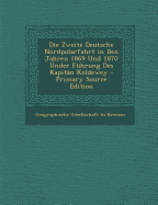 Die Zweite Deutsche Nordpolarfahrt in Den Jahren 1869 Und 1870 Under Fuhrung Des Kapitan Koldewey