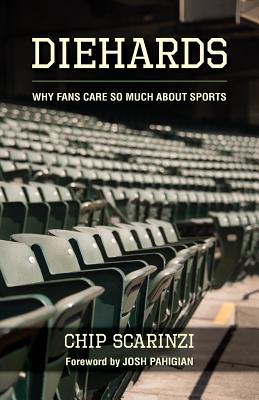Diehards: Why Fans Care So Much About Sports - Scarinzi, Chip, and Pahigian, Josh (Foreword by)