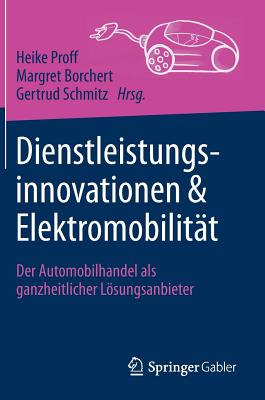 Dienstleistungsinnovationen Und Elektromobilit?t: Der Automobilhandel ALS Ganzheitlicher Lsungsanbieter - Proff, Heike (Editor), and Borchert, Margret (Editor), and Schmitz, Gertrud (Editor)