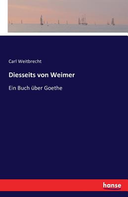 Diesseits von Weimer: Ein Buch ber Goethe - Weitbrecht, Carl