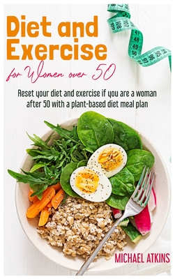 Diet and Exercise for Women Over 50: Reset your diet and exercise if you are a woman after 50 with a plant-based diet meal plan - Atkins, Michael