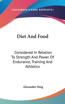 Diet And Food: Considered In Relation To Strength And Power Of Endurance, Training And Athletics - Haig, Alexander