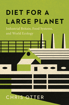 Diet for a Large Planet: Industrial Britain, Food Systems, and World Ecology - Otter, Chris