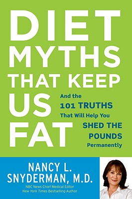 Diet Myths That Keep Us Fat: And the 101 Truths That Will Help You Shed the Pounds Permanently - Snyderman, Nancy L, MD