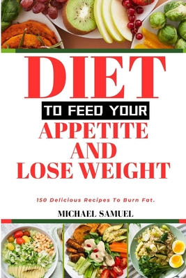 Diet to Feed Your Appetite and Lose Weight: 150 Delicious Recipes To Burn Fat. - Samuel, Michael