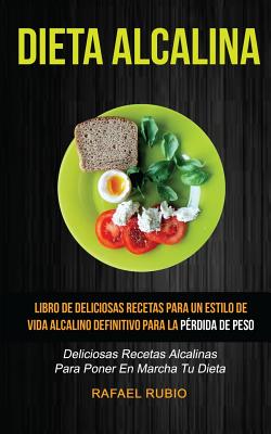 Dieta Alcalina (Coleccion): Deliciosas Recetas Alcalinas Para Poner En Marcha Tu Dieta: Libro de Deliciosas Recetas Para Un Estilo de Vida Alcalino Definitivo Para La Perdida de Peso - Rubio, Rafael