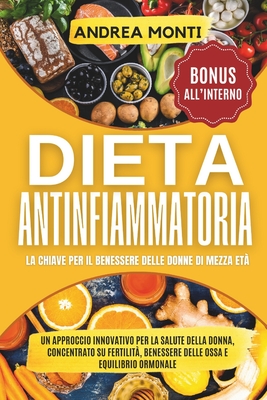 Dieta Antinfiammatoria: La Chiave per il Benessere delle donne di mezza et? Un approccio innovativo per la salute della donna, concentrato su fertilit?, benessere delle ossa e equilibrio ormonale - Monti, Andrea