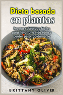 Dieta basada en plantas: Recetas sabrosas y faciles para llevar una vida sana y perder peso rapidamente