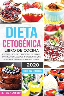 Dieta Cetognica - Libro de Cocina: Recetas Fciles y Deliciosas de Tortas, Postres y Dulces de 5 Ingredientes que Novatos y Expertos pueden Preparar. PIERDE HASTA 24 LIBRAS! - Clay, Skinner, Dr.