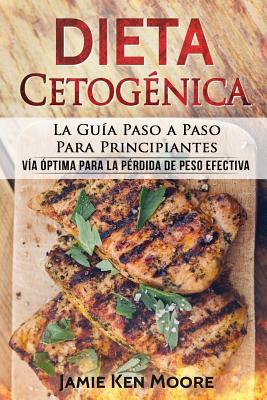 Dieta Cetog?nica: La Gu?a Paso a Paso Para Principiantes: V?a ?ptima Para La P?rdida de Peso Efectiva (Libro En Espaol / Keto Diet for Beginners Spanish Book Version) - Moore, Jamie Ken