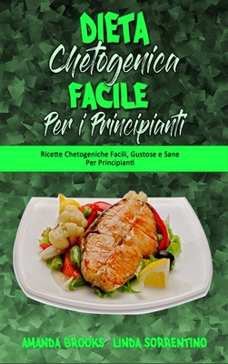 Dieta Chetogenica Facile per I Principianti: Ricette Chetogeniche Facili, Gustose e Sane Per Principianti (Easy Ketogenic Diet for Beginners) (Italian Version) - Brooks, Amanda, and Sorrentino, Linda