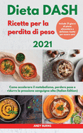 DIETA Dash Ricette per la perdita di peso 2021 I DASH DIET Cookbook For Weight Loss (Italian Edition): Come accelerare il metabolismo, perdere peso e ridurre la pressione sanguigna alta. Include 21 giorni di piano alimentare e deliziose ricette per esser