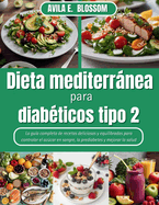 Dieta mediterrnea para diab?ticos tipo 2: La gu?a completa de recetas deliciosas y equilibradas para controlar el azcar en sangre, la prediabetes y mejorar la salud