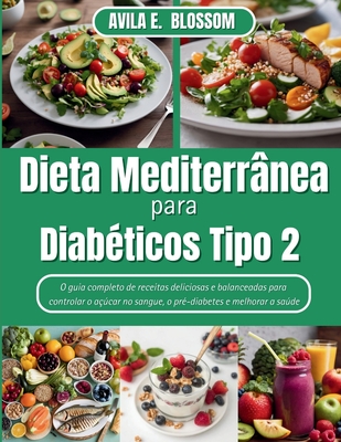 Dieta Mediterr?nea para Diab?ticos Tipo 2: O guia completo de receitas deliciosas e balanceadas para controlar o a?car no sangue, o pr?-diabetes e melhorar a sade - Blossom, Avila E