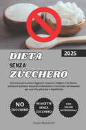 Dieta Senza Zucchero: Eliminare gli Zuccheri Aggiunti, Scoprire i Migliori Cibi Senza, Utilizzare Sostituti Naturali e Mantenere il Controllo del Glucosio per una Vita pi Sana e Equilibrata