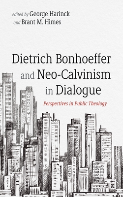 Dietrich Bonhoeffer and Neo-Calvinism in Dialogue: Perspectives in Public Theology - Harinck, George (Editor), and Himes, Brant M (Editor)