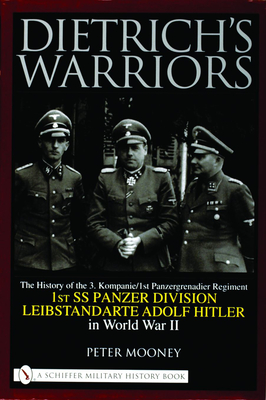 Dietrich's Warriors: The History of the 3. Kompanie 1st Panzergrenadier Regiment 1st SS Panzer Division Leibstandarte Adolf Hitler in World War II - Mooney, Peter